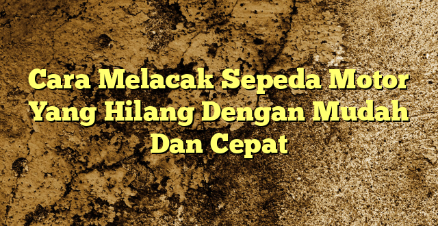 Cara Melacak Sepeda Motor Yang Hilang Dengan Mudah Dan Cepat